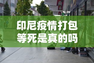 印尼疫情打包等死是真的吗/印尼新冠打包等死