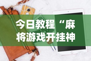 今日教程“麻将游戏开挂神器软件大全	”(透视)开挂详细教程