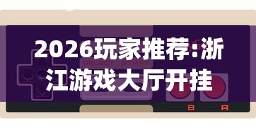 2026玩家推荐:浙江游戏大厅开挂神器	”(最新透视辅助上线)