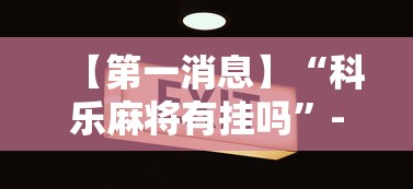 【第一消息】“科乐麻将有挂吗 ”-原来有挂
