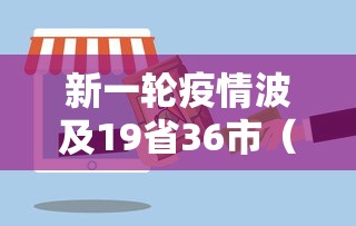 新一轮疫情波及19省36市（新一轮疫情地区）