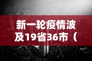 新一轮疫情波及19省36市（新一轮疫情地区）