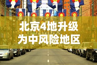 北京4地升级为中风险地区:北京中风险地区增加到4个 北京4地升级为中风险地区:北京中风险地区增加到4个