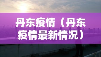 丹东疫情（丹东疫情最新情况）