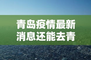 青岛疫情最新消息还能去青岛吗/青岛疫情能出青岛吗