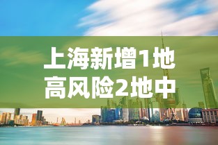 上海新增1地高风险2地中风险 · 上海中高风险地区实时更新