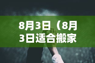8月3日（8月3日适合搬家吗）