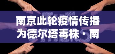 南京此轮疫情传播为德尔塔毒株 · 南京已锁定疫情病毒毒株为德尔塔毒株