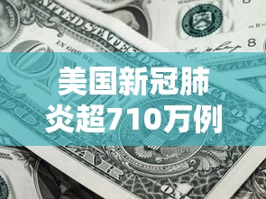 美国新冠肺炎超710万例