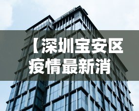 【深圳宝安区疫情最新消息 → 深圳宝安区疫情最新消息有几例】 【深圳宝安区疫情最新消息 → 深圳宝安区疫情最新消息有几例】