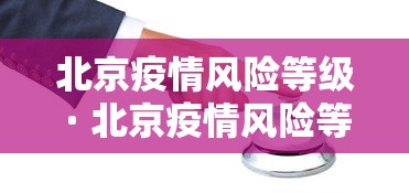 北京疫情风险等级 · 北京疫情风险等级查询北京疫情最新情况