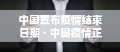 中国宣布疫情结束日期 · 中国疫情正在结束 中国宣布疫情结束日期 · 中国疫情正在结束
