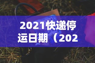 2021快递停运日期(2021快递公司停运日期)