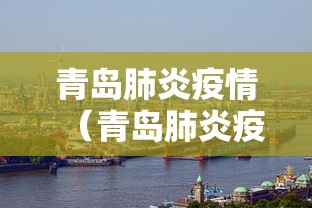 青岛肺炎疫情(青岛肺炎疫情实时动态) 青岛肺炎疫情(青岛肺炎疫情实时动态)