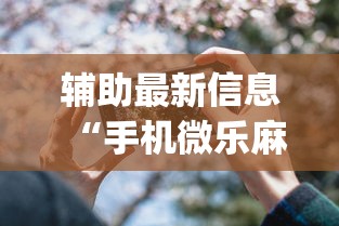 辅助最新信息“手机微乐麻将开挂视频	”开挂(透视)辅助教程