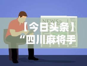 【今日头条】“四川麻将手机版有挂吗”真的有挂