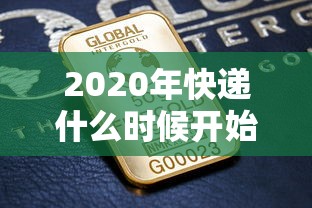 2020年快递什么时候开始(2020年快递什么时候开始发货) 2020年快递什么时候开始(2020年快递什么时候开始发货)
