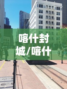 喀什封城/喀什封城了没有