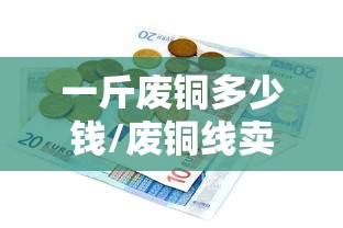 一斤废铜多少钱/废铜线卖多少钱一斤