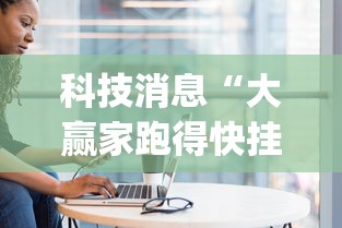 科技消息“大赢家跑得快挂(透视)(真的有挂) 科技消息“大赢家跑得快挂(透视)(真的有挂)