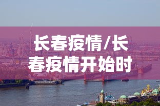 长春疫情/长春疫情开始时间是几月几日