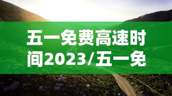五一免费高速时间2023/五一免费高速时间是几点
