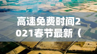 高速免费时间2021春节最新（高速公路免费2021年春节时间）