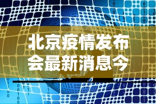 北京疫情发布会最新消息今天/北京疫情发布会通报