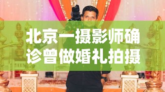 北京一摄影师确诊曾做婚礼拍摄：北京婚礼摄影师一场多少钱