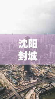 沈阳封城最新消息(沈阳疫情最新消息沈阳封城了吗)