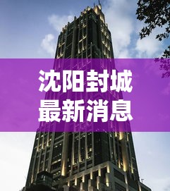 沈阳封城最新消息（沈阳疫情最新消息沈阳封城了吗）