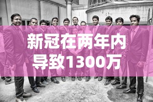 新冠在两年内导致1300万人死亡 · 新冠死亡超过200万