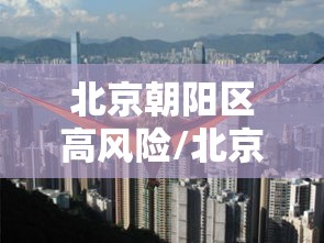 北京朝阳区高风险/北京朝阳区高风险地区名单 北京朝阳区高风险/北京朝阳区高风险地区名单
