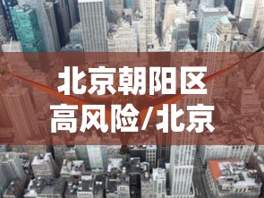 北京朝阳区高风险/北京朝阳区高风险地区名单