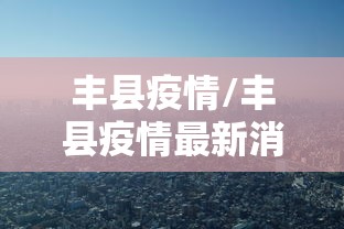 丰县疫情/丰县疫情最新消息公布表