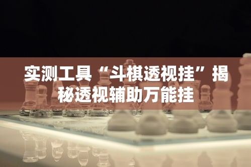 实测工具“斗棋透视挂”揭秘透视辅助万能挂