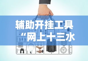 辅助开挂工具“网上十三水有没有挂”辅助挂下载