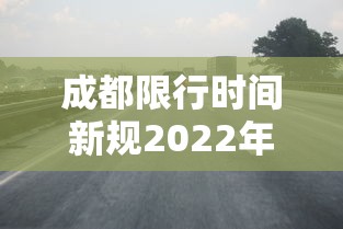 成都限行时间新规2022年4月/成都限行时间2020最新规定