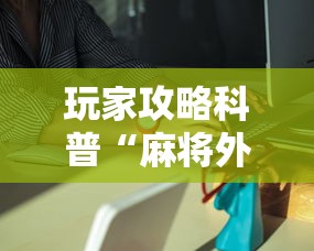 玩家攻略科普“麻将外卦神器下载安装”辅助挂下载