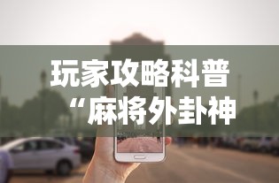 玩家攻略科普“麻将外卦神器下载安装”辅助挂下载