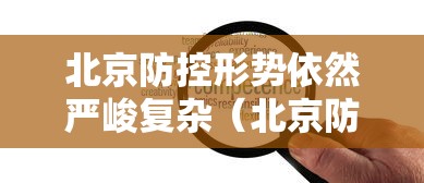 北京防控形势依然严峻复杂（北京防控形势依然严峻复杂整改措施）