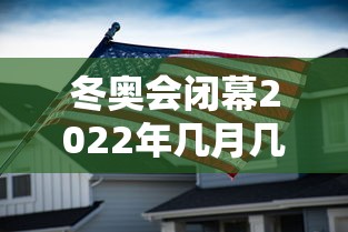 冬奥会闭幕2022年几月几号：冬奥会2022结束