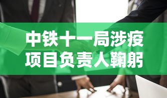 中铁十一局涉疫项目负责人鞠躬致歉：中铁十一局oa