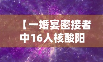 【一婚宴密接者中16人核酸阳性 → 婚礼密接】 【一婚宴密接者中16人核酸阳性 → 婚礼密接】