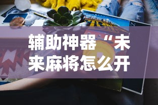 辅助神器“未来麻将怎么开挂”真实开挂技巧分享