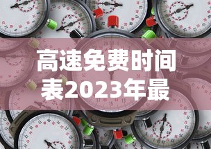 高速免费时间表2023年最新/高速免费时间表公布日期
