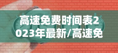 高速免费时间表2023年最新/高速免费时间表公布日期