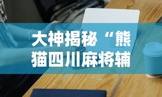 大神揭秘“熊猫四川麻将辅助插件”科技辅助神器手机版教程