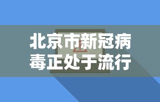 北京市新冠病毒正处于流行期:新型病毒北京