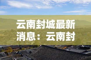 云南封城最新消息:云南封城最新情况